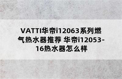 VATTI华帝i12063系列燃气热水器推荐 华帝i12053-16热水器怎么样